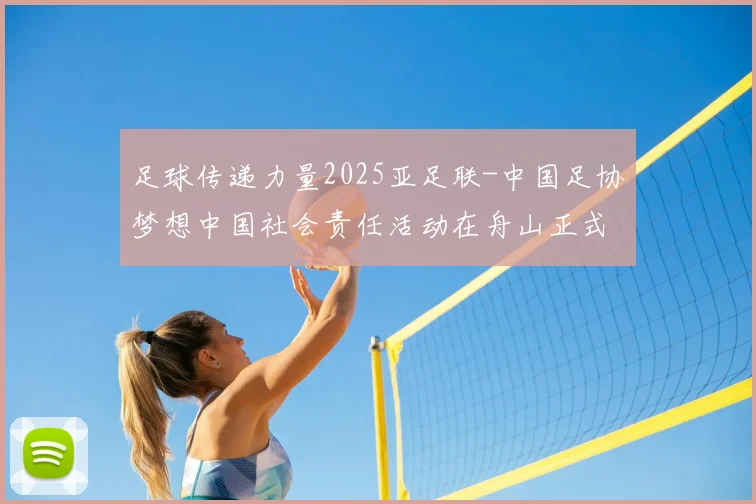 足球传递力量2025亚足联-中国足协梦想中国社会责任活动在舟山正式启动