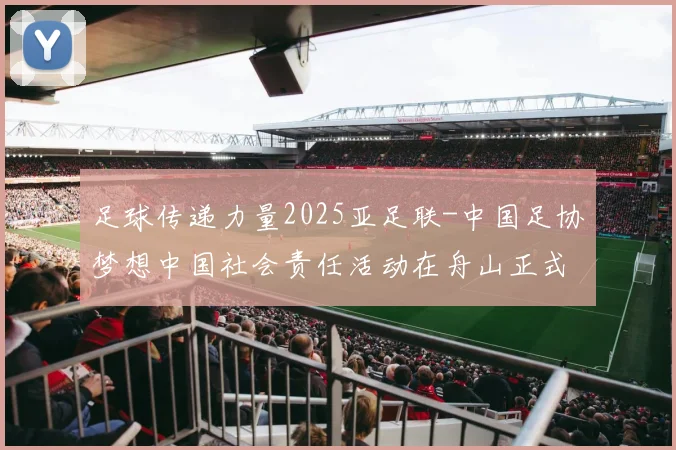 足球传递力量2025亚足联-中国足协梦想中国社会责任活动在舟山正式启动