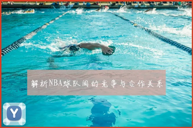 解析NBA球队间的竞争与合作关系