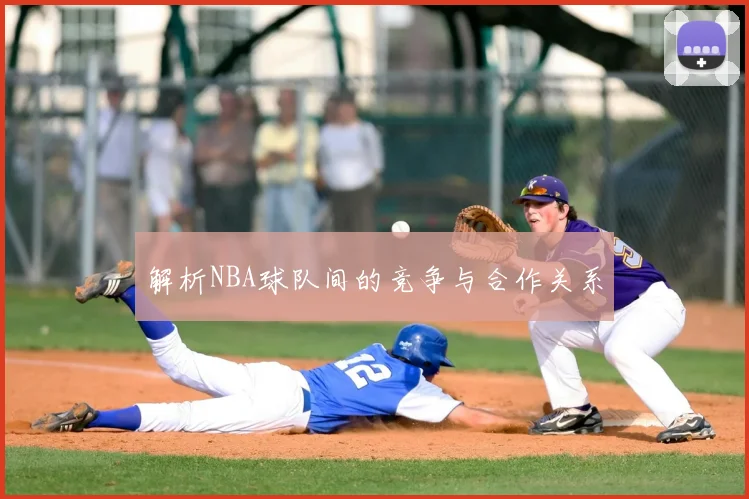 解析NBA球队间的竞争与合作关系