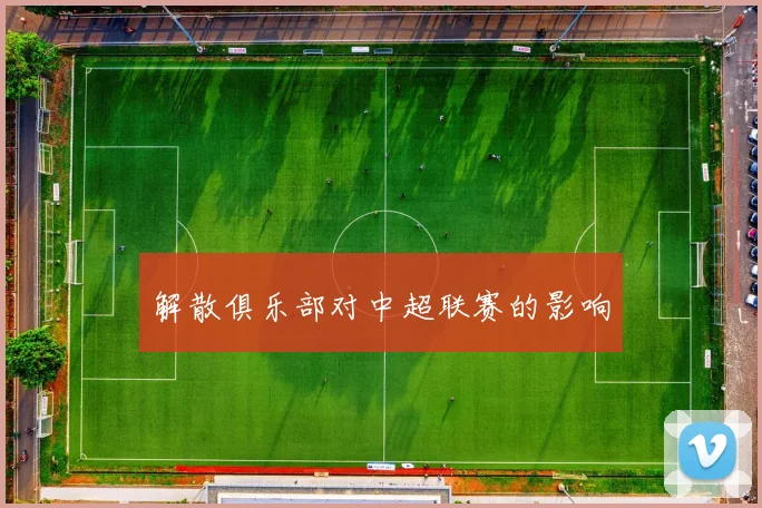 解散俱乐部对中超联赛的影响