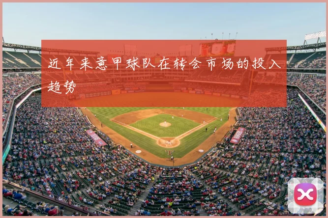 近年来意甲球队在转会市场的投入趋势